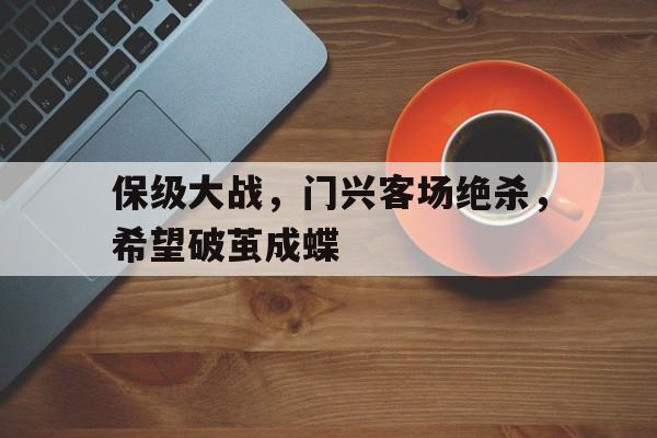 包含保级大战,门兴客场绝杀,希望破茧成蝶的词条 包含保级大战,门兴客场绝杀,希望破茧成蝶的词条